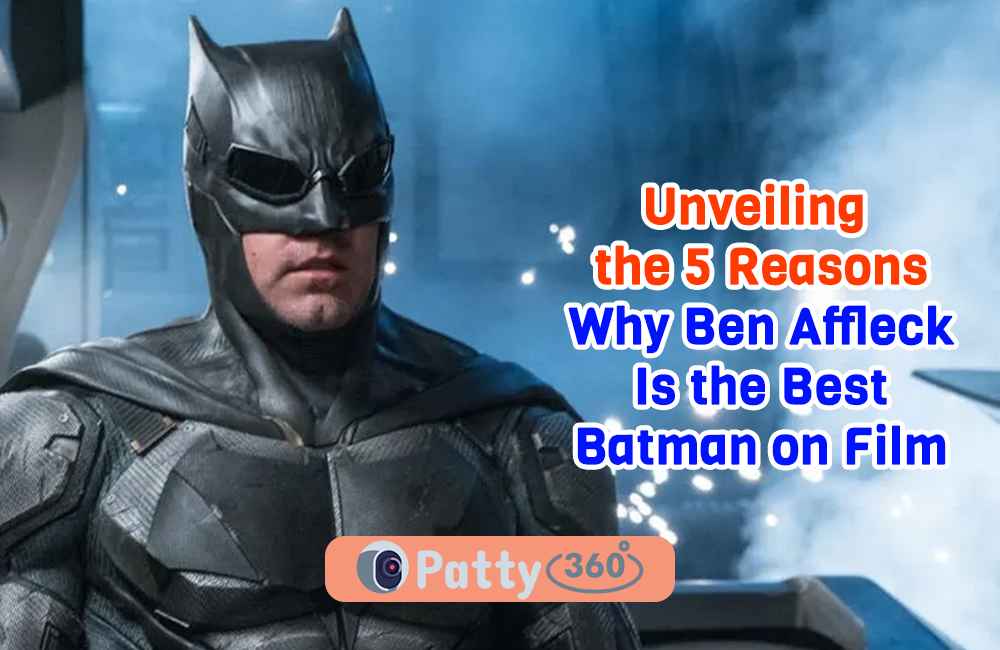 Unveiling the 5 Reasons Why Ben Affleck Is the Best Batman on Film